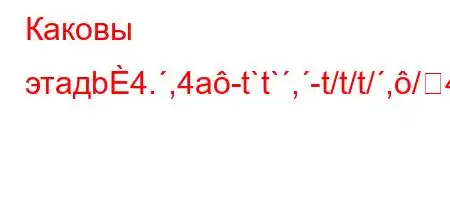 Каковы этадb4.,4a-t`t`,-t/t/t/,/4.4`t`t.-t-4/,,4/t.4c